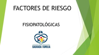 FACTORES DE RIESGO
FISIOPATOLÓGICAS
 