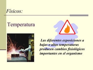Las diferentes exposiciones a
bajas o altas temperaturas
producen cambios fisiológicos
importantes en el organismo
Físicos:
Temperatura
 