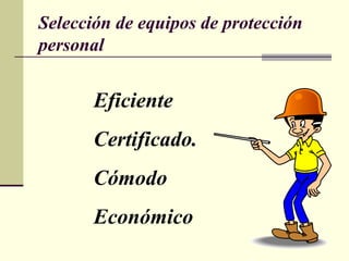 Selección de equipos de protección
personal
Eficiente
Certificado.
Cómodo
Económico
 