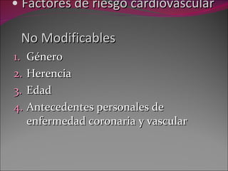 Factores de riesgo cardiovascular    No Modificables Género Herencia Edad Antecedentes personales de enfermedad coronaria y vascular 