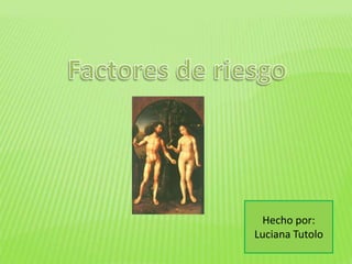 Factores de riesgo Hecho por: Luciana Tutolo 