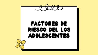 FACTORES DE
RIESGO DEL LOS
ADOLESCENTES
 