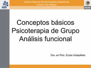 Conceptos básicos
Psicoterapia de Grupo
Análisis funcional
Dra. en Psic. Eryka Urdapilleta
 