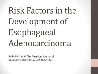 Risk Factors in the
Development of
Esophagueal
Adenocarcinoma
Heiko Pohl et Al. The American Journal of
Gastroenterology, 2013; 108(2):200-207

 