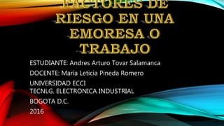 ESTUDIANTE: Andres Arturo Tovar Salamanca
DOCENTE: María Leticia Pineda Romero
UNIVERSIDAD ECCI
TECNLG. ELECTRONICA INDUSTRIAL
BOGOTA D.C.
2016
 