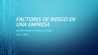 FACTORES DE RIESGO EN
UNA EMPRESA
WILSON ARTURO RODRIGUEZ TENJO
COD: 18809
 