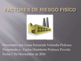Presentado por Luisa Fernanda Velandia Pedraza
Presentado a : Carlos Humberto Pedraza Poveda
Fecha 7 De Noviembre de 2016
 
