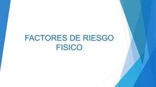 FACTORES DE RIESGO
FISICO
 