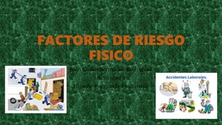 FACTORES DE RIESGO
FISICO
Juan Carlos Bermúdez Rodríguez
Actividad 3
Higiene y seguridad industrial
 