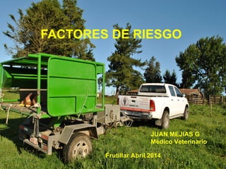 FACTORES DE RIESGO
JUAN MEJIAS G
Médico Veterinario
Frutillar Abril 2014
 