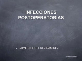 INFECCIONES 
POSTOPERATORIAS 
JAIME DIEGOPEREZ RAMIREZ 
HPCMNSXXI IMSS 
 