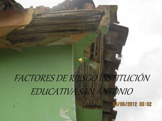 FACTORES DE RIESGO INSTITUCIÓN
EDUCATIVA SAN ANTONIO
 