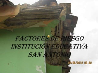 FACTORES DE RIESGO
INSTITUCIÓN EDUCATIVA
     SAN ANTONIO
 