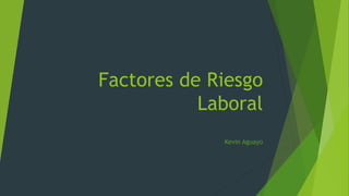 Factores de Riesgo
Laboral
Kevin Aguayo
 