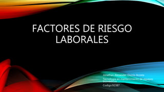 FACTORES DE RIESGO
LABORALES
Jonathan Alexander Osorio Acosta
Tecnología en mantenimiento de equipos
biomédicos
Codigo:92387
 