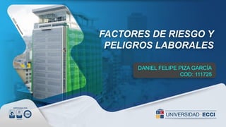 FACTORES DE RIESGO Y
PELIGROS LABORALES
DANIEL FELIPE PIZA GARCÍA
COD: 111725
 
