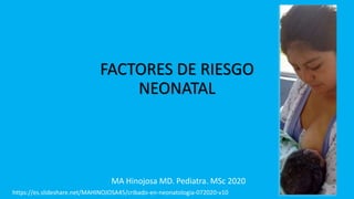 FACTORES DE RIESGO
NEONATAL
MA Hinojosa MD. Pediatra. MSc 2020
https://es.slideshare.net/MAHINOJOSA45/cribado-en-neonatologia-072020-v10
 