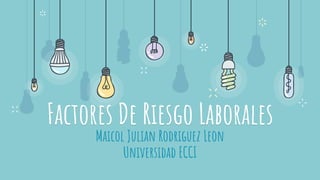 Factores De Riesgo Laborales
Maicol Julian Rodriguez Leon
Universidad ECCI
 