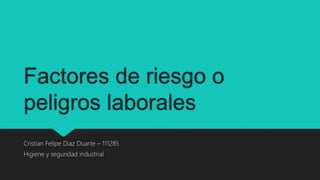 Factores de riesgo o
peligros laborales
Cristian Felipe Diaz Duarte – 111285
Higiene y seguridad industrial
 