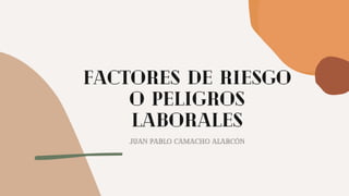 Factores de riesgo

o peligros

laborales
Juan Pablo Camacho Alarcón
 