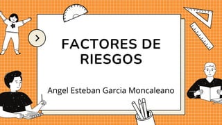 FACTORES DE
RIESGOS
Angel Esteban Garcia Moncaleano
 