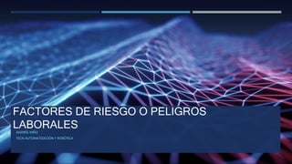 FACTORES DE RIESGO O PELIGROS
LABORALES
ANDRÉS NIÑO
TECN AUTOMATIZACIÓN Y ROBÓTICA
 