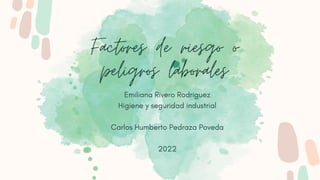 Factores de riesgo o
peligros laborales


Emiliana Rivero Rodriguez
Higiene y seguridad industrial


Carlos Humberto Pedraza Poveda


2022
 
