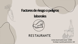 Factoresderiesgoopeligros
laborales
RESTAURANTE
Cristian David Castillo Acosta - 127643
Tecnólogo en gestión gastronómica. 1AN
 