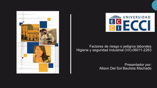 Factores de riesgo o peligros laborales
Higiene y seguridad industrial (Vir)-06011-2263
Presentador por:
Alison Del Sol Bautista Machado
 