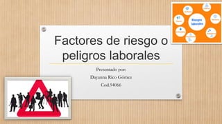 Factores de riesgo o
peligros laborales
Presentado por:
Dayanna Rico Gómez
Cod.94066
 