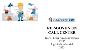 Jorge Eliecer Zipaquirá Beltrán
50595
Ingeniería Industrial
2023
RIESGOS EN UN
CALL CENTER
 