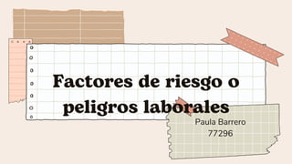 Factores de riesgo o
peligros laborales
Paula Barrero
77296
 