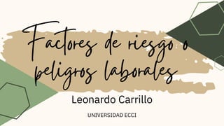 Factores de riesgo o
peligros laborales
Leonardo Carrillo
UNIVERSIDAD ECCI
 