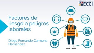 Factores de
riesgo o peligros
laborales
Diego Fernando Carmona
Hernández
 