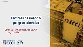 2/28/2020
Juan David Caguasango Lamir
Codigo 58699
Factores de riesgo o
peligros laborales
 