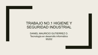 TRABAJO NO.1 HIGIENE Y
SEGURIDAD INDUSTRIAL
DANIEL MAURICIO GUTIERREZ O.
Tecnología en desarrollo informático
95202
 