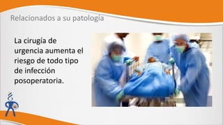 Relacionados a su patología
La cirugía de
urgencia aumenta el
riesgo de todo tipo
de infección
posoperatoria.