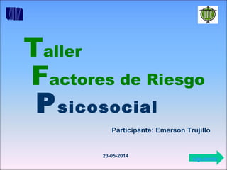 Taller
Psicosocial
Factores de Riesgo
Participante: Emerson Trujillo
23-05-2014
siguiente
 