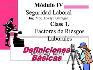 Definiciones Básicas
Módulo IV
Seguridad Laboral
Ing. MSc. Evelyn Barragán
Clase 1.
Factores de Riesgos
Laborales
 