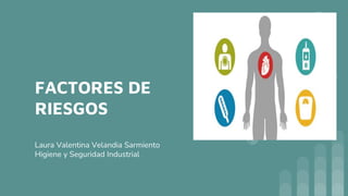 FACTORES DE
RIESGOS
Laura Valentina Velandia Sarmiento
Higiene y Seguridad Industrial
 