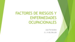 FACTORES DE RIESGOS Y
ENFERMEDADES
OCUPACIONALES
Juan Fernández
C.I. V-20.350.230
 