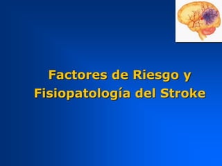 Factores de Riesgo y
Fisiopatología del Stroke
 