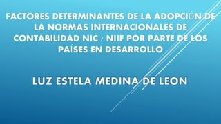 FACTORES DETERMINANTES DE LA ADOPCIÓN DE
LA NORMAS INTERNACIONALES DE
CONTABILIDAD NIC / NIIF POR PARTE DE LOS
PAÍSES EN DESARROLLO
 