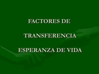FACTORES DE  TRANSFERENCIA ESPERANZA DE VIDA 