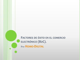 FACTORES DE ÉXITO EN EL COMERCIO
ELECTRÓNICO (B2C).
Por HOMO-DIGITAL
 