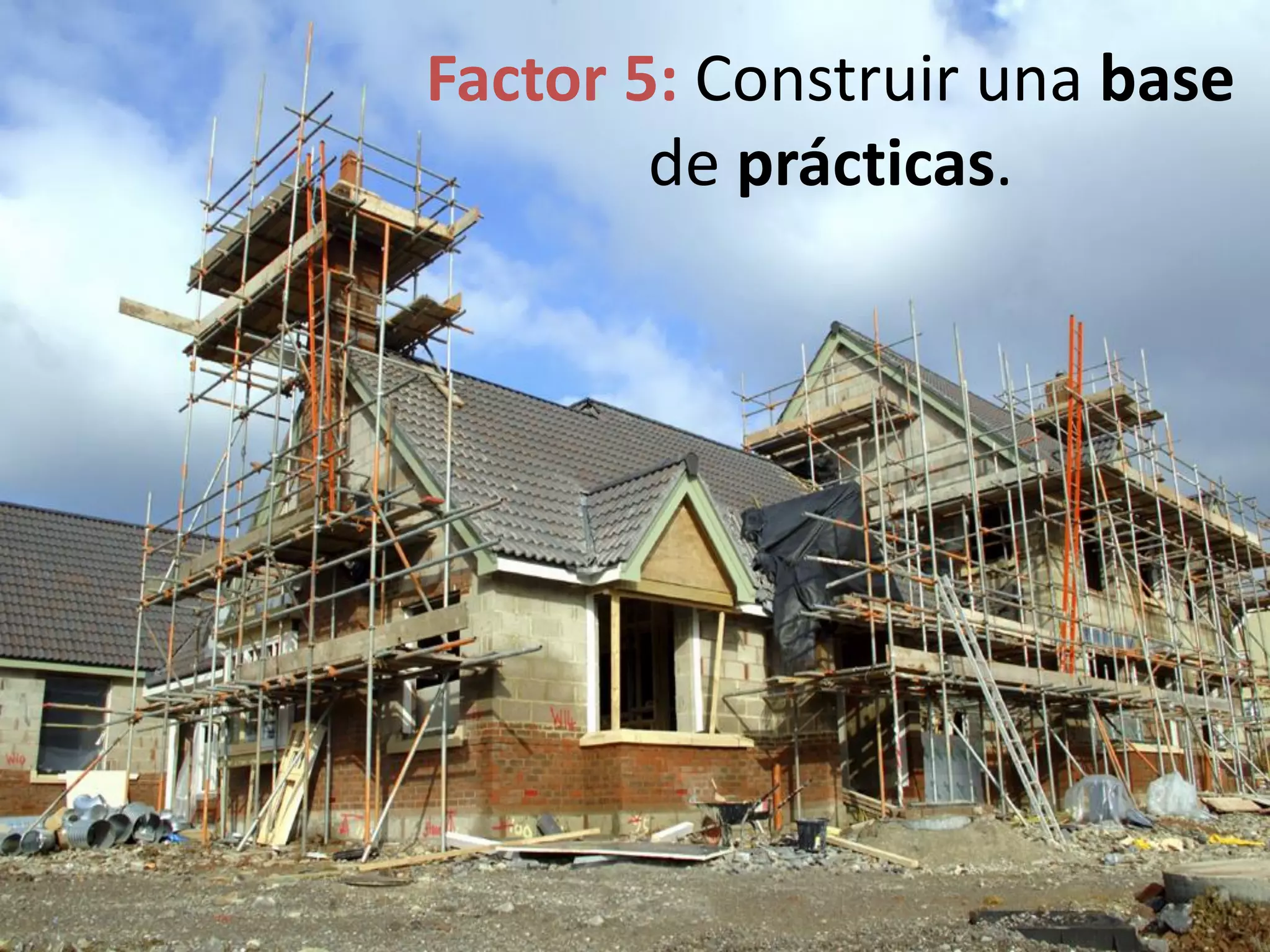 Factor 5: Construir una base
de prácticas.
 