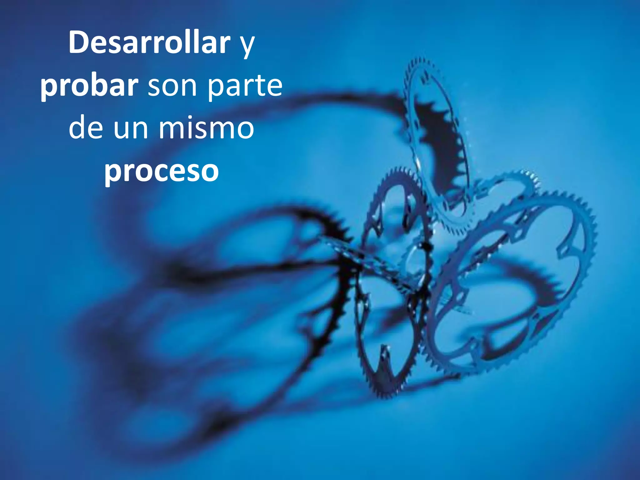 Desarrollar y
probar son parte
de un mismo
proceso
 
