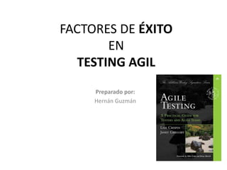 FACTORES DE ÉXITO
EN
TESTING AGIL
Preparado por:
Hernán Guzmán
 