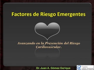Factores de Riesgo Emergentes

Avanzando en la Prevención del Riesgo
Cardiovascular.

Dr. Juan A. Gómez Gerique

 