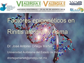 Factores epigenéticos en
Rinitis alérgica y Asma
Dr. José Antonio Ortega Martell
Universidad Autónoma del Estado de Hidalgo
drortegamartell@prodigy.net.mx
 